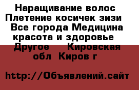 Наращивание волос. Плетение косичек зизи. - Все города Медицина, красота и здоровье » Другое   . Кировская обл.,Киров г.